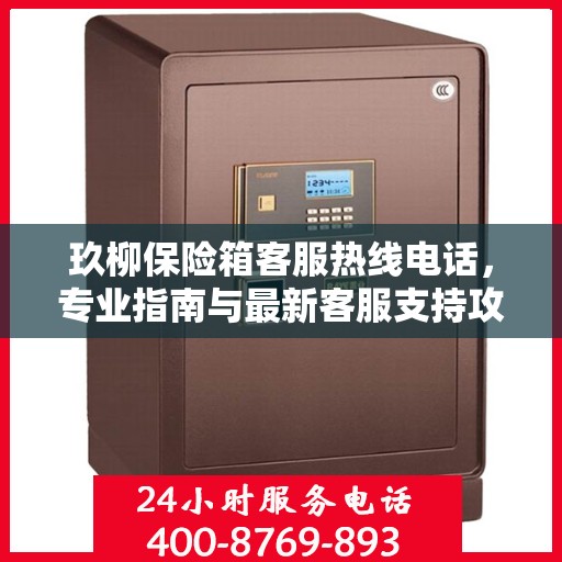 玖柳保险箱客服热线电话，专业指南与最新客服支持攻略
