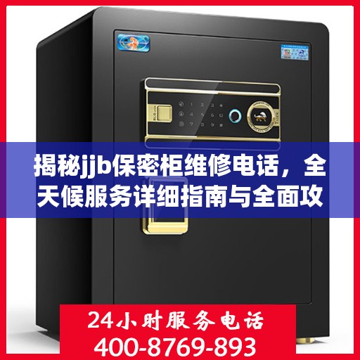 揭秘jjb保密柜维修电话，全天候服务详细指南与全面攻略