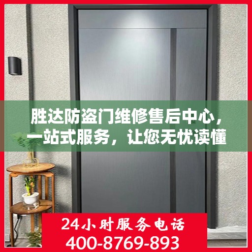 胜达防盗门维修售后中心，一站式服务，让您无忧读懂所有细节