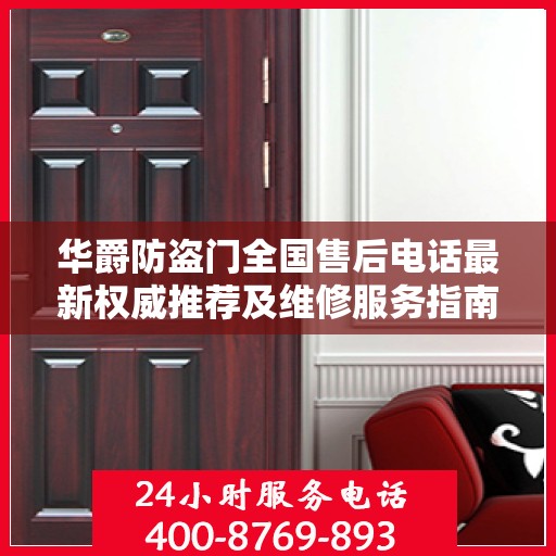 华爵防盗门全国售后电话最新权威推荐及维修服务指南