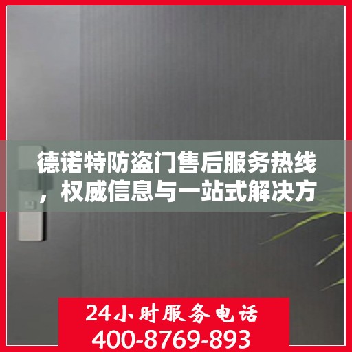 德诺特防盗门售后服务热线，权威信息与一站式解决方案支持