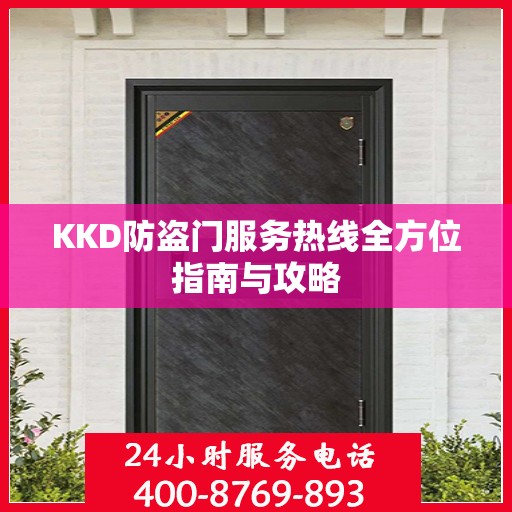 KKD防盗门服务热线全方位指南与攻略