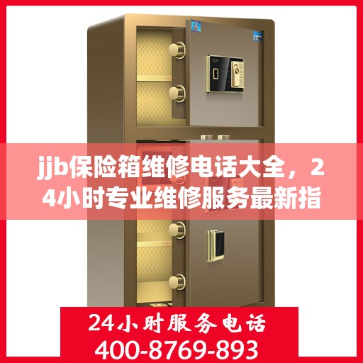 jjb保险箱维修电话大全，24小时专业维修服务最新指南