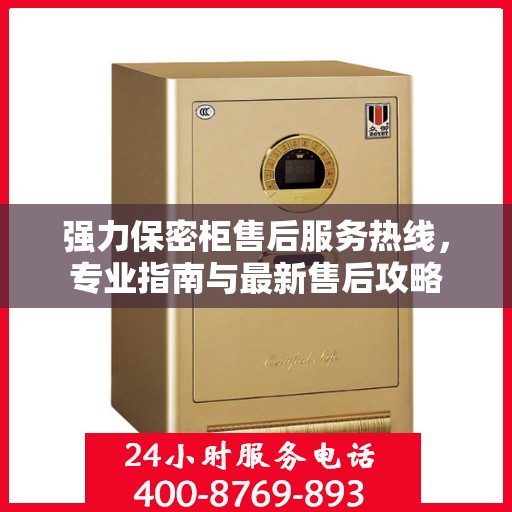 强力保密柜售后服务热线，专业指南与最新售后攻略