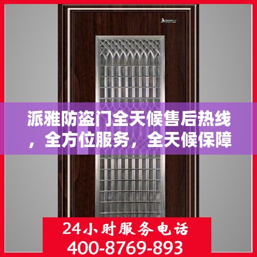 派雅防盗门全天候售后热线，全方位服务，全天候保障
