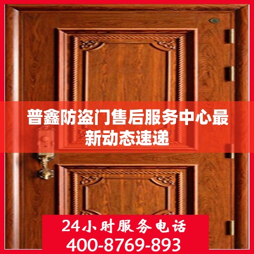 普鑫防盗门售后服务中心最新动态速递