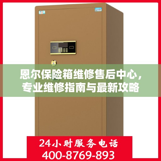 恩尔保险箱维修售后中心，专业维修指南与最新攻略