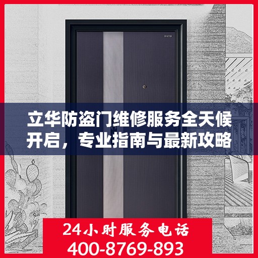 立华防盗门维修服务全天候开启，专业指南与最新攻略，24小时服务电话一网打尽
