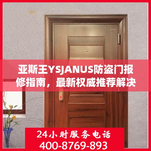 亚斯王YSJANUS防盗门报修指南，最新权威推荐解决方案