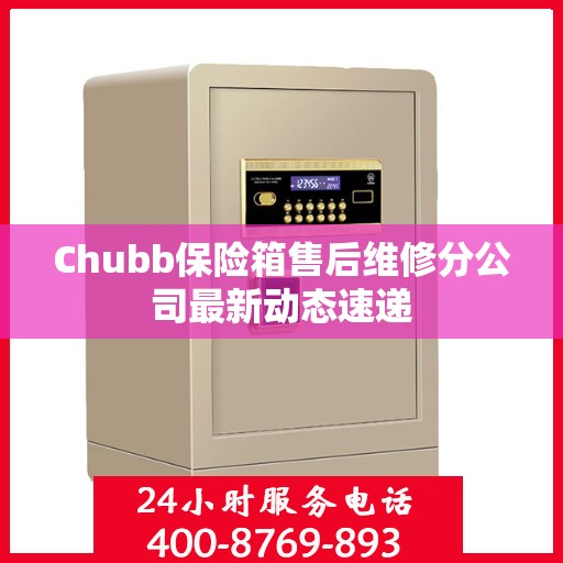 Chubb保险箱售后维修分公司最新动态速递