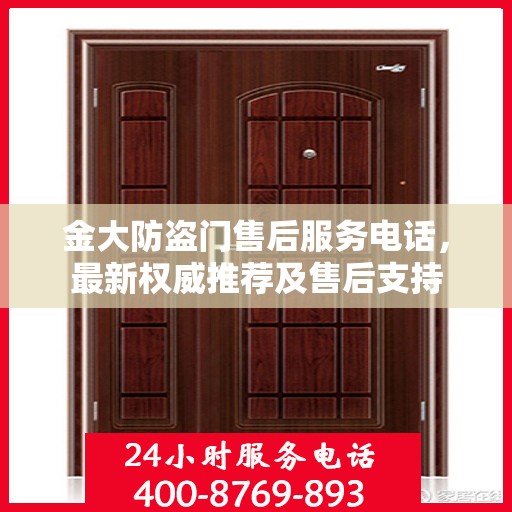 金大防盗门售后服务电话，最新权威推荐及售后支持