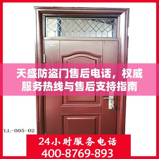 天盛防盗门售后电话，权威服务热线与售后支持指南