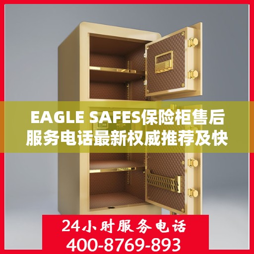 EAGLE SAFES保险柜售后服务电话最新权威推荐及快速响应指南
