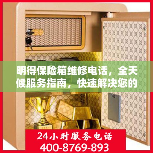明得保险箱维修电话，全天候服务指南，快速解决您的维修需求