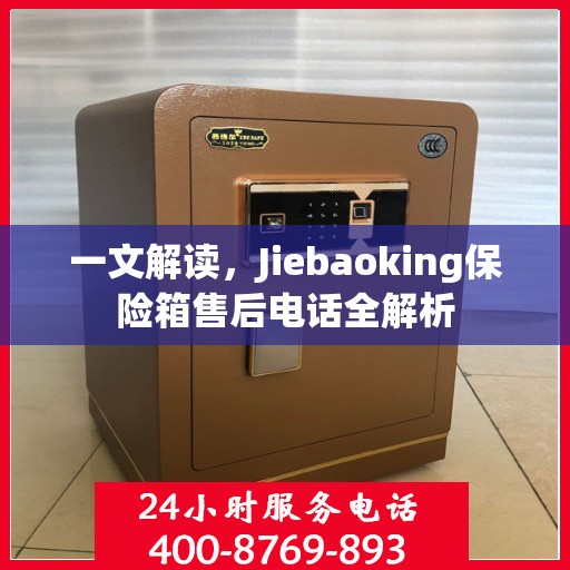 一文解读，Jiebaoking保险箱售后电话全解析