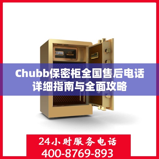 Chubb保密柜全国售后电话详细指南与全面攻略