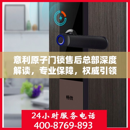 意利原子门锁售后总部深度解读，专业保障，权威引领