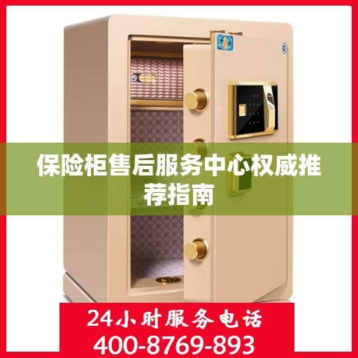 保险柜售后服务中心权威推荐指南