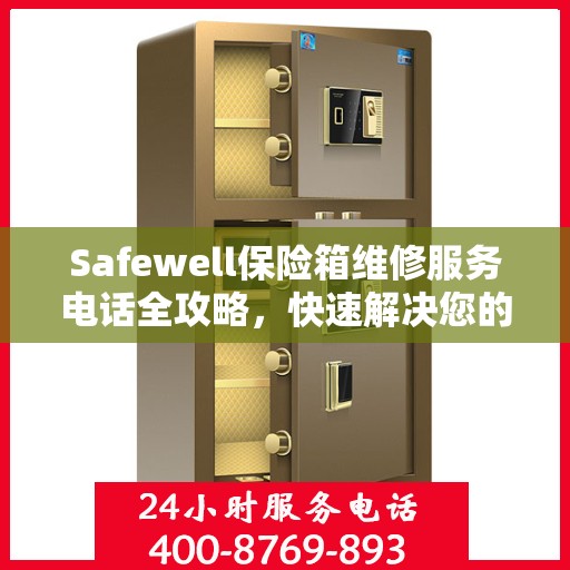 Safewell保险箱维修服务电话全攻略，快速解决您的维修需求