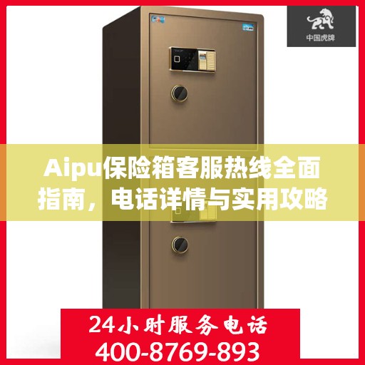 Aipu保险箱客服热线全面指南，电话详情与实用攻略