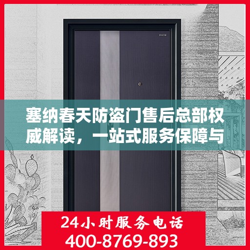 塞纳春天防盗门售后总部权威解读，一站式服务保障与全方位售后支持