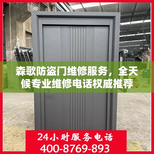 森歌防盗门维修服务，全天候专业维修电话权威推荐
