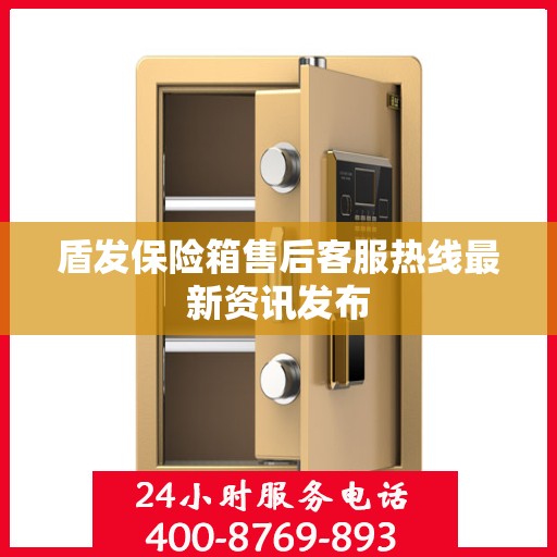 盾发保险箱售后客服热线最新资讯发布