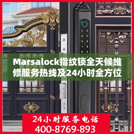 Marsalock指纹锁全天候维修服务热线及24小时全方位服务攻略