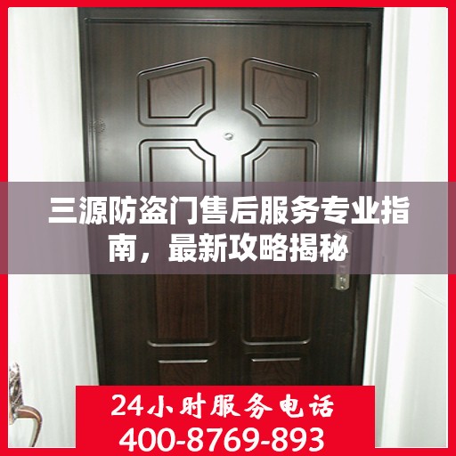 三源防盗门售后服务专业指南，最新攻略揭秘