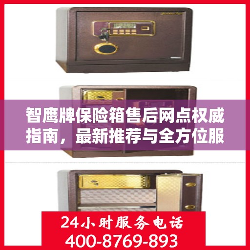 智鹰牌保险箱售后网点权威指南，最新推荐与全方位服务支持