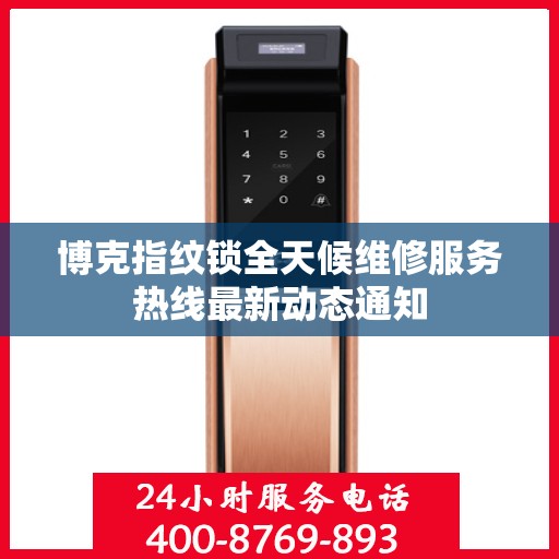 博克指纹锁全天候维修服务热线最新动态通知