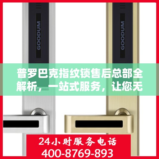 普罗巴克指纹锁售后总部全解析，一站式服务，让您无忧购锁！