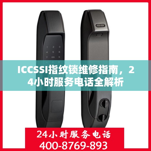ICCSSI指纹锁维修指南，24小时服务电话全解析