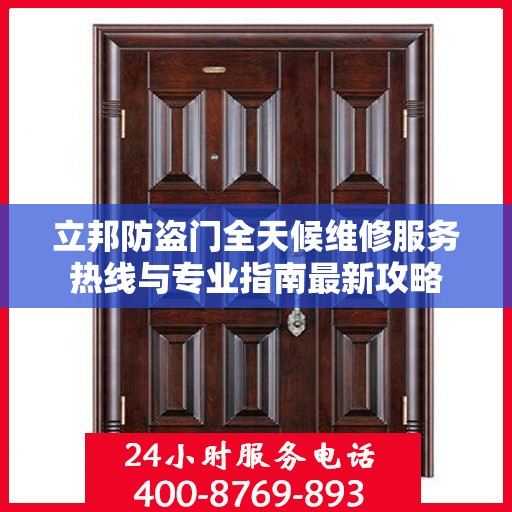 立邦防盗门全天候维修服务热线与专业指南最新攻略