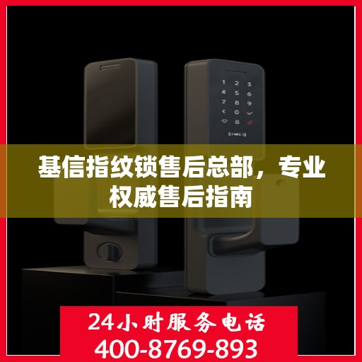 基信指纹锁售后总部，专业权威售后指南
