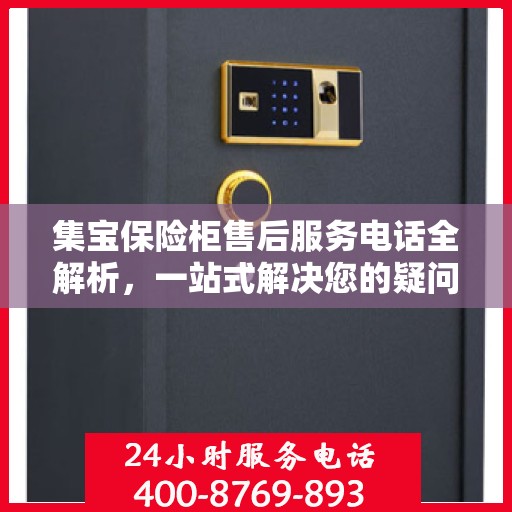 集宝保险柜售后服务电话全解析，一站式解决您的疑问和需求