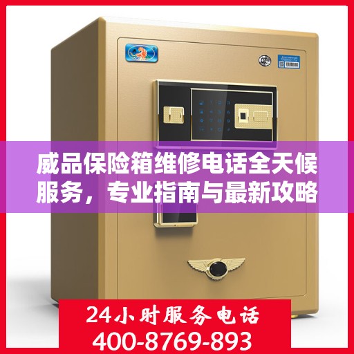 威品保险箱维修电话全天候服务，专业指南与最新攻略
