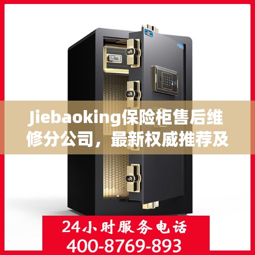 Jiebaoking保险柜售后维修分公司，最新权威推荐及专业服务