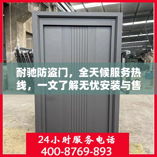 耐驰防盗门，全天候服务热线，一文了解无忧安装与售后