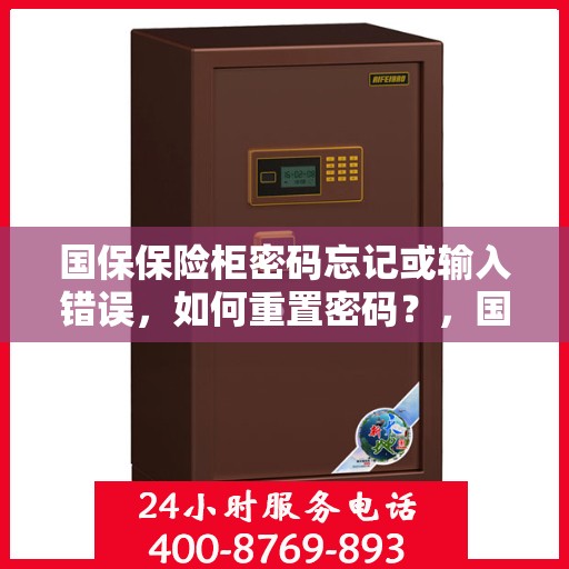 国保保险柜密码忘记或输入错误，如何重置密码？，国保保险柜密码重置指南，忘记密码或输入错误怎么办？