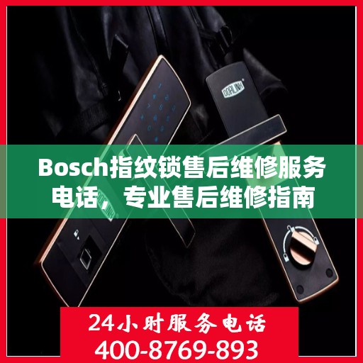 Bosch指纹锁售后维修服务电话，专业售后维修指南