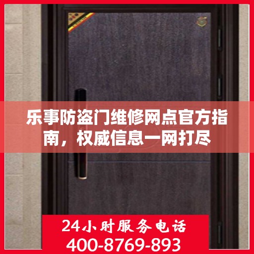 乐事防盗门维修网点官方指南，权威信息一网打尽