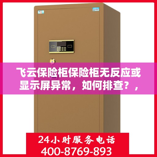 飞云保险柜保险柜无反应或显示屏异常，如何排查？，飞云保险柜故障排除指南，无反应及显示屏异常排查方法