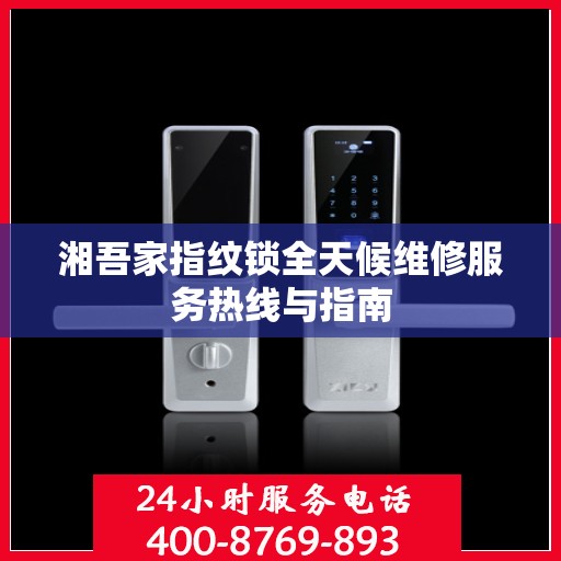 湘吾家指纹锁全天候维修服务热线与指南