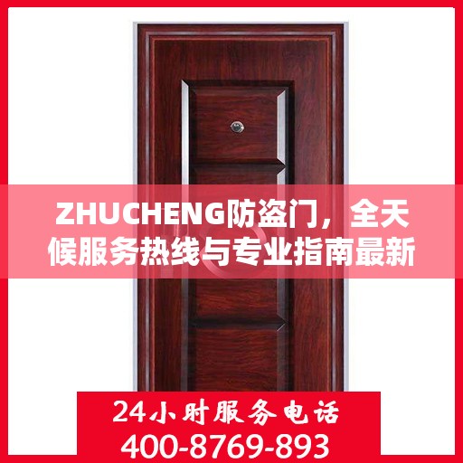 ZHUCHENG防盗门，全天候服务热线与专业指南最新攻略