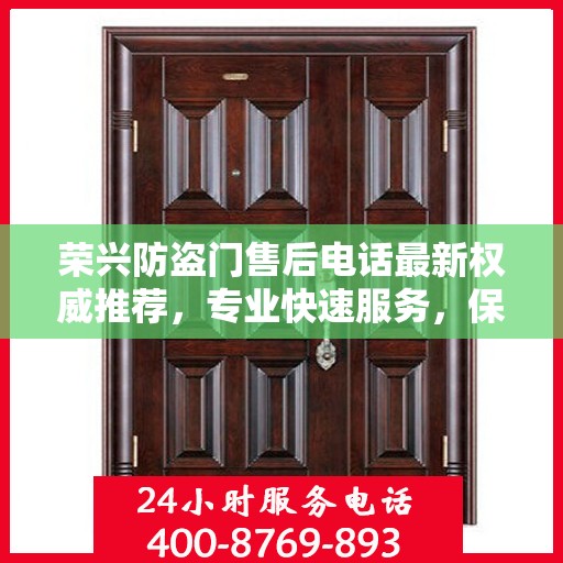 荣兴防盗门售后电话最新权威推荐，专业快速服务，保障您的安全需求