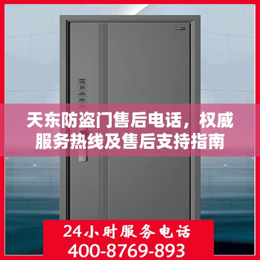 天东防盗门售后电话，权威服务热线及售后支持指南