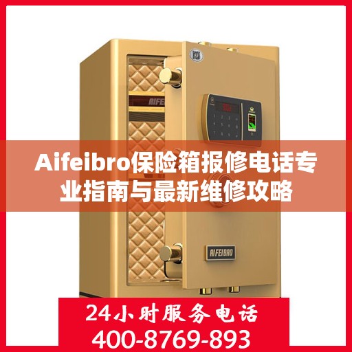 Aifeibro保险箱报修电话专业指南与最新维修攻略