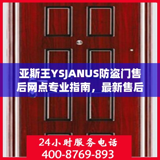 亚斯王YSJANUS防盗门售后网点专业指南，最新售后攻略大全