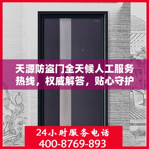 天源防盗门全天候人工服务热线，权威解答，贴心守护您的安全之门